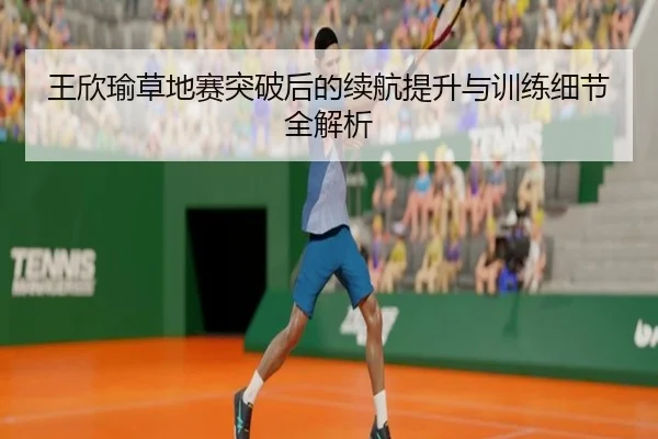 王欣瑜草地赛突破后的续航提升与训练细节全解析