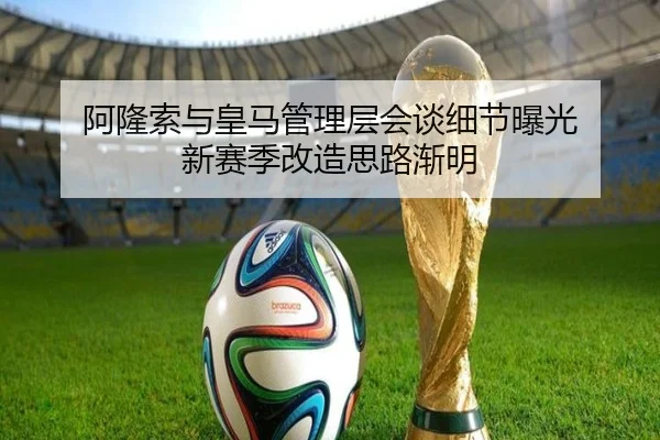 阿隆索与皇马管理层会谈细节曝光 新赛季改造思路渐明