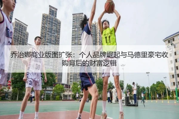 乔治娜商业版图扩张：个人品牌崛起与马德里豪宅收购背后的财富逻辑